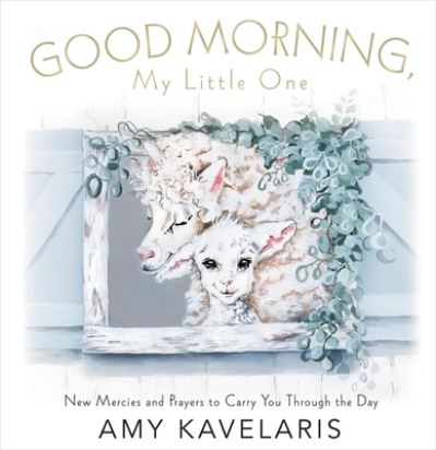 Cover for Amy Kavelaris · Good Morning, Little One: New Mercies and Prayers to Carry You Through the Day (Hardcover Book) (2022)