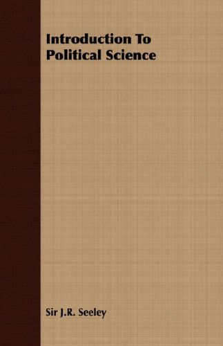 Introduction to Political Science - Sir J.r. Seeley - Books - Morrison Press - 9781406718942 - March 15, 2007