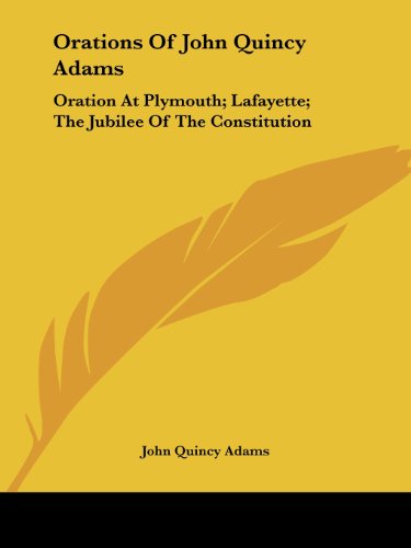 Cover for John Quincy Adams · Orations of John Quincy Adams: Oration at Plymouth; Lafayette; the Jubilee of the Constitution (Paperback Book) (2005)