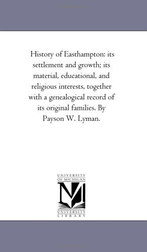 Cover for Michigan Historical Reprint Series · History of Easthampton: Its Settlement and Growth; Its Material, Educational, and Religious Interests, Together with a Genealogical Record of Its Original Families. by Payson W. Lyman. (Paperback Book) (2006)