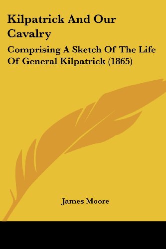 Cover for James Moore · Kilpatrick and Our Cavalry: Comprising a Sketch of the Life of General Kilpatrick (1865) (Paperback Book) (2008)