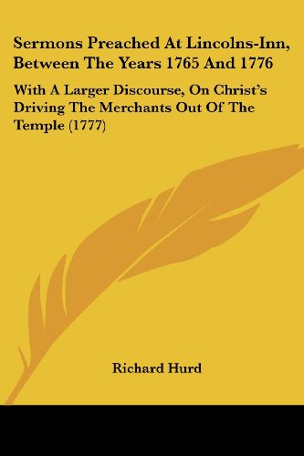 Cover for Richard Hurd · Sermons Preached at Lincolns-inn, Between the Years 1765 and 1776: with a Larger Discourse, on Christ's Driving the Merchants out of the Temple (1777) (Paperback Bog) (2008)