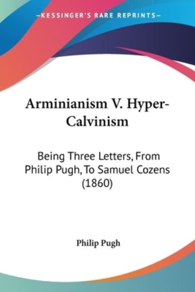 Cover for Philip Pugh · Arminianism V. Hyper-calvinism: Being Three Letters, from Philip Pugh, to Samuel Cozens (1860) (Paperback Book) (2009)