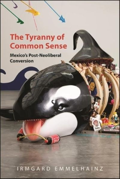 Cover for Irmgard Emmelhainz · The Tyranny of Common Sense: Mexico's Post-Neoliberal Conversion (Paperback Book) (2022)