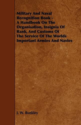 Military and Naval Recognition Book - a Handbook on the Organisation, Insignia of Rank, and Customs of the Service of the Worlds Important Armies and - J. W. Bunkley - Books - Caffin Press - 9781444606942 - March 4, 2009