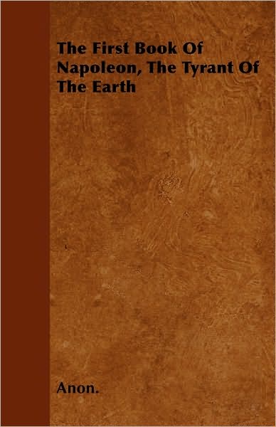 The First Book Of Napoleon, The Tyrant Of The Earth - Anon. - Books - Read Books - 9781446024942 - July 1, 2010