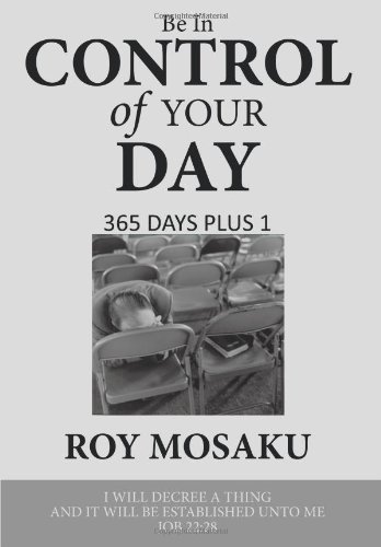 Be in Control of Your Day: 365 Days Plus 1 - Roy Mosaku - Books - AuthorHouse - 9781452005942 - March 29, 2010