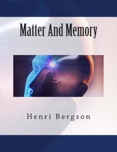 Matter And Memory - Henri Bergson - Böcker - Createspace Independent Publishing Platf - 9781463630942 - 23 juni 2011