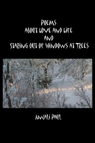 Cover for Anjali Paul · Poems about Love and Life and Staring Out of Windows at Trees (Paperback Book) (2012)