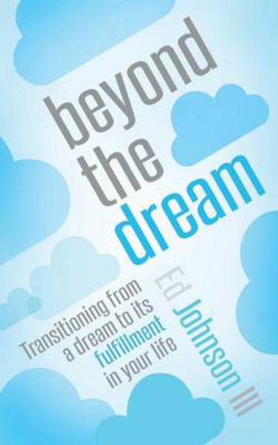 Beyond the Dream: Transitioning from a Dream to Its Fulfillment in Your Life - Ed Johnson III - Books - WestBow Press - 9781490836942 - June 3, 2014