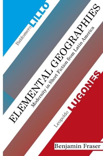 Cover for Benjamin Fraser · Elemental Geographies: Modernity in the Short Fiction of Baldomero Lillo and Leopoldo Lugones (Pocketbok) (2013)