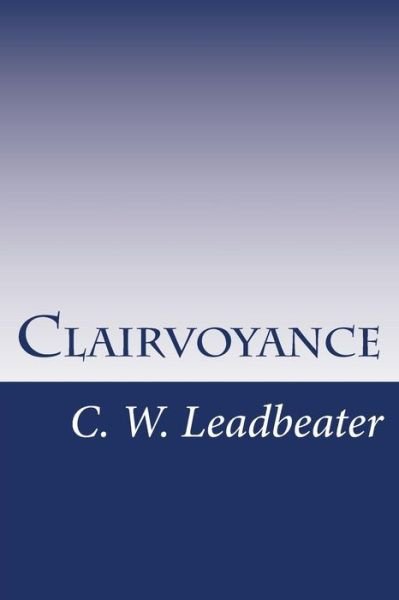 Clairvoyance - C W Leadbeater - Bücher - Createspace - 9781497556942 - 9. April 2014