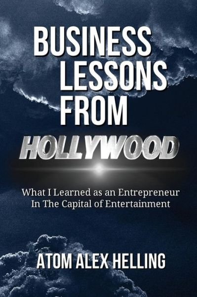 Cover for Atom Alex Helling · Business Lessons from Hollywood: What I Learned As an Entrepreneur in the Capital of Entertainment (Paperback Bog) (2014)