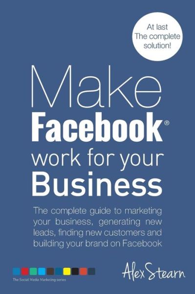 Cover for Ms Alex Stearn · Make Facebook Work for Your Business: the Complete Guide to Marketing Your Business, Generating New Leads, Finding New Customers and Building Your ... Media Work for Your Business) (Volume 1) (Taschenbuch) (2014)