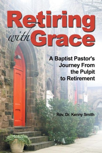 Cover for Rev Dr Kenny Smith · Retiring With Grace: A Baptist Pastor's Journey From the Pulpit to Retirement (Paperback Book) (2016)