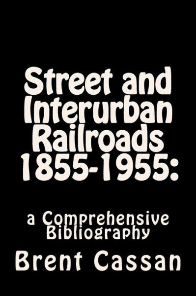 Cover for Brent Cassan · Street and Interurban Railroads 1855-1955: : a Comprehensive Bibliography (Paperback Book) (2015)