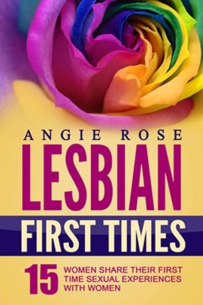 Cover for Angie Rose · Lesbian First Times: 15 Women Share Their First Time Sexual Experiences with Women (Lesbian Erotica, Lesbian Firsts, Lesbian Romance) (Taschenbuch) (2015)