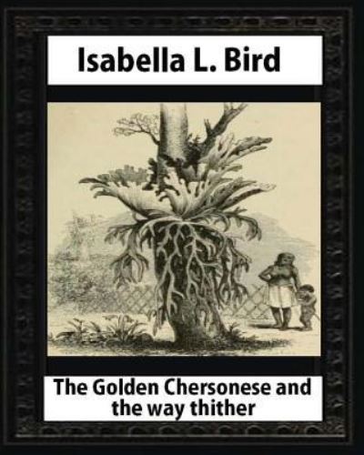 Cover for Isabella L Bird · The Golden Chersonese and the Way Thither, by Isabella L. Bird (Taschenbuch) (2016)