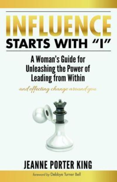 Cover for Jeanne Porter King · Influence Starts with &quot;I&quot;: A Woman's Guide for Unleashing the Power of Leading from Within and Effecting Change Around You (Paperback Book) (2019)