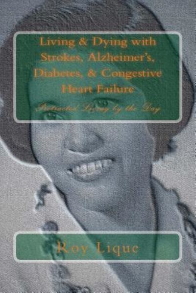 Cover for Roy E Lique · Living &amp; Dying with Strokes, Alzheimer's, Diabetes, &amp; Congestive Heart Failure (Paperback Book) (2017)