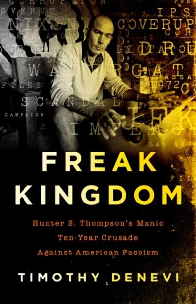 Freak Kingdom: Hunter S. Thompson's Manic Ten-Year Crusade Against American Fascism - Timothy Denevi - Books - PublicAffairs,U.S. - 9781541767942 - October 1, 2018