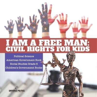 Cover for Universal Politics · I am a Free Man: Civil Rights for Kids Political Science American Government Book Social Studies Grade 5 Children's Government Books (Pocketbok) (2021)