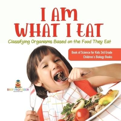 Cover for Baby Professor · I Am What I Eat: Classifying Organisms Based on the Food They Eat Book of Science for Kids 3rd Grade Children's Biology Books (Paperback Book) (2021)