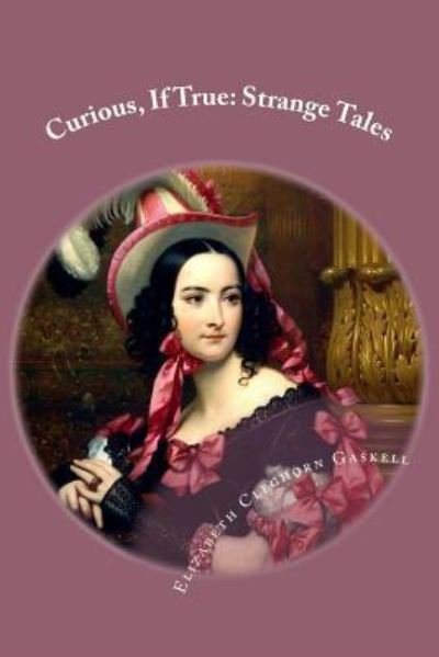 Curious, If True - Elizabeth Cleghorn Gaskell - Livres - Createspace Independent Publishing Platf - 9781542603942 - 17 janvier 2017