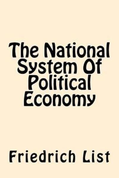 The National System Of Political Economy - Friedrich List - Bøger - Createspace Independent Publishing Platf - 9781544034942 - 2. marts 2017