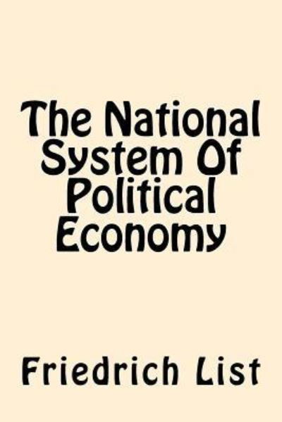 The National System Of Political Economy - Friedrich List - Bücher - Createspace Independent Publishing Platf - 9781544034942 - 2. März 2017