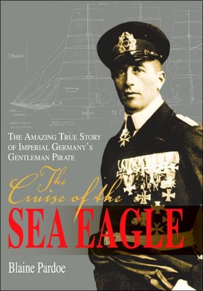 Cover for Blaine Pardoe · The Cruise of the Sea Eagle: The Amazing True Story of Imperial Germany's Gentleman Pirate (Innbunden bok) (2005)