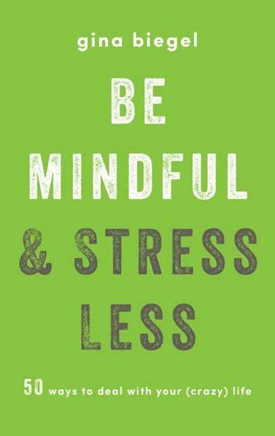 Cover for Gina Biegel · Be Mindful and Stress Less: 50 Ways to Deal with Your (Crazy) Life (Paperback Book) (2018)