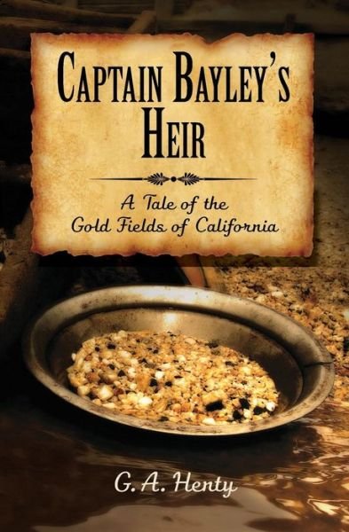 Cover for G. A. Henty · Captain Bayley's Heir: a Tale of the Gold Fields of California (Pocketbok) (2014)