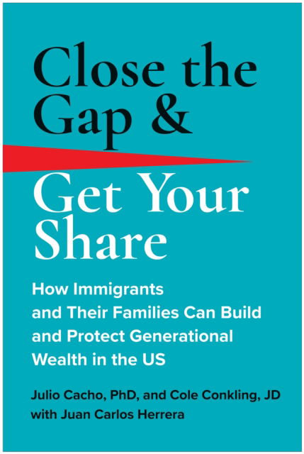 Cover for Cacho, Julio, Phd · Close the Gap &amp; Get Your Share: How Immigrants and Their Families Can Build and Protect Generational Wealth in the US (Innbunden bok) (2023)