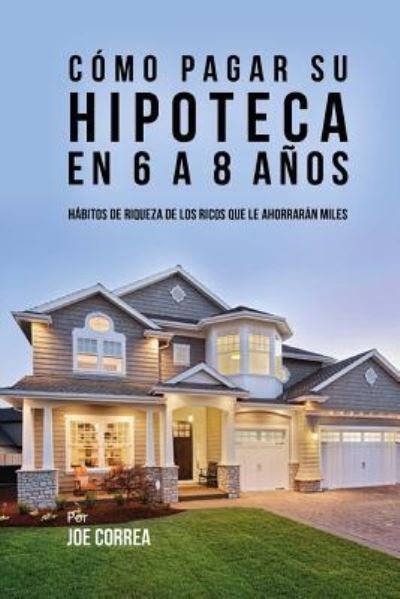 Cover for Joe Correa · Como pagar su hipoteca en 6 a 8 anos (Paperback Book) (2018)
