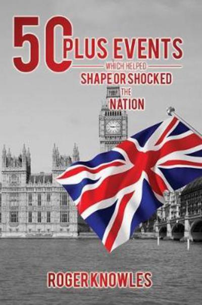 50 Plus Recent Events Which Helped Shape or Shocked the Nation - Roger Knowles - Książki - Austin Macauley Publishers - 9781786298942 - 28 lutego 2017