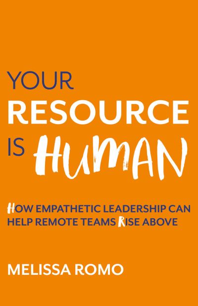 Your Resource is Human: How empathetic leadership can help remote teams rise above - Melissa Romo - Books - Practical Inspiration Publishing - 9781788603942 - April 4, 2023