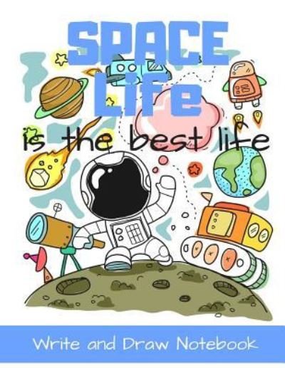 Cover for Eboggles Press · Space Life Is the Best Life Write and Draw Notebook (Paperback Book) (2018)