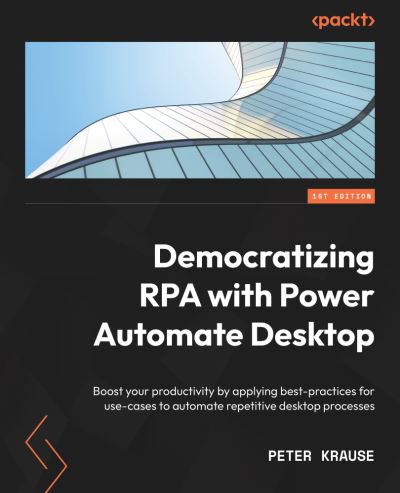 Cover for Peter Krause · Democratizing RPA with Power Automate Desktop: Boost your productivity by implementing best practices for automating repetitive desktop processes (Paperback Book) (2023)