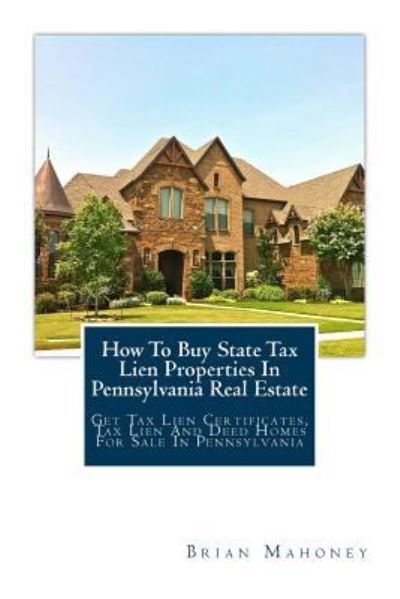 How to Buy State Tax Lien Properties in Pennsylvania Real Estate - Brian Mahoney - Boeken - Createspace Independent Publishing Platf - 9781979463942 - 4 november 2017