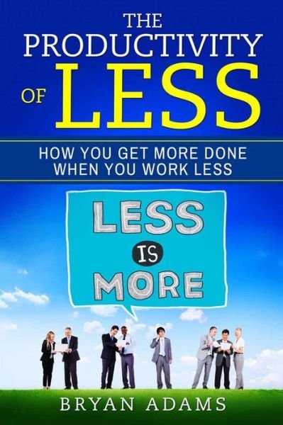 Cover for Bryan Adams · The Productivity Of Less: How You Get More Done When You Work Less (Paperback Bog) (2017)