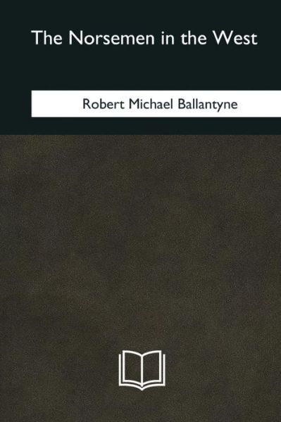 The Norsemen in the West - Robert Michael Ballantyne - Books - Createspace Independent Publishing Platf - 9781985275942 - March 8, 2018