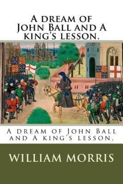A dream of John Ball and A king's lesson. - William Morris - Bücher - Createspace Independent Publishing Platf - 9781985840942 - 23. Februar 2018