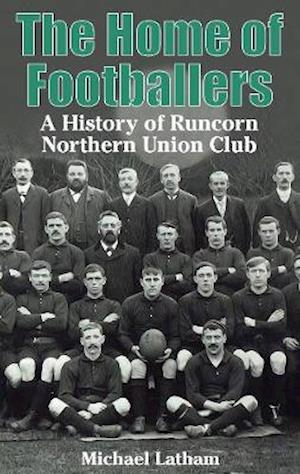 The Home of Footballers: A History of Runcorn Northern Union Club - Michael Latham - Books - Scratching Shed Publishing Ltd - 9781999333942 - April 17, 2020