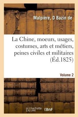 Cover for D Bazin de Malpiere · La Chine, Moeurs, Usages, Costumes, Arts Et Metiers, Peines Civiles Et Militaires, Ceremonies (Paperback Book) (2018)