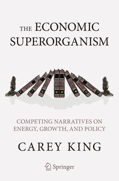 Cover for Carey W. King · The Economic Superorganism: Beyond the Competing Narratives on Energy, Growth, and Policy (Paperback Book) [1st ed. 2021 edition] (2020)