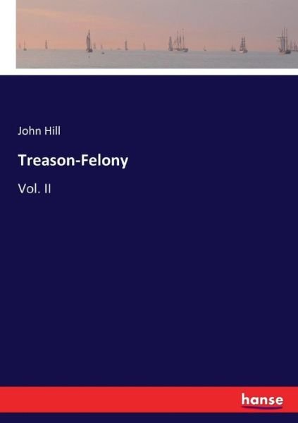 Treason-Felony: Vol. II - John Hill - Books - Hansebooks - 9783337052942 - May 10, 2017