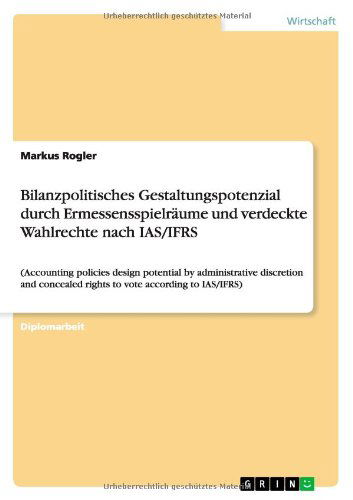 Cover for Markus Rogler · Bilanzpolitisches Gestaltungspotenzial durch Ermessensspielraume und verdeckte Wahlrechte nach IAS / IFRS: (Accounting policies design potential by administrative discretion and concealed rights to vote according to IAS / IFRS) (Paperback Book) [German edition] (2011)