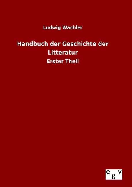 Cover for Ludwig Wachler · Handbuch Der Geschichte Der Litteratur (Gebundenes Buch) (2015)