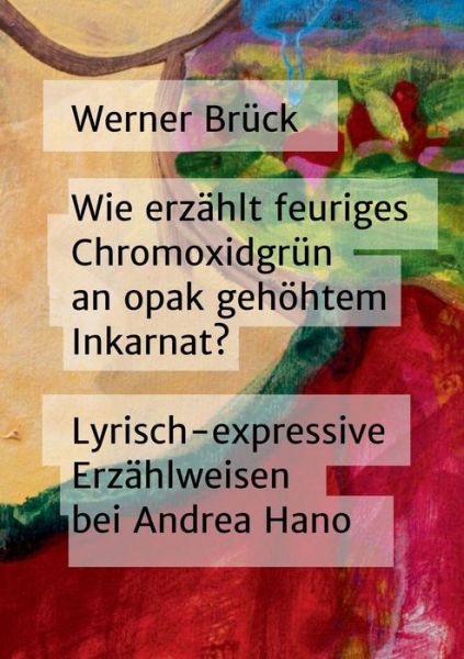 Cover for Werner Bruck · Wie Erzahlt Feuriges Chromoxidgrun an Opak Gehohtem Inkarnat? Lyrisch-expressive Erzahlweisen Bei Andrea Hano (Paperback Book) (2015)